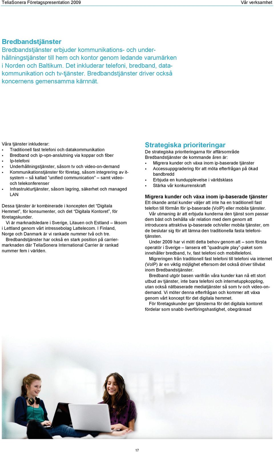 Våra tjänster inkluderar: Traditionell fast telefoni och datakommunikation Bredband och ip-vpn-anslutning via koppar och fiber Ip-telefoni Underhållningstjänster, såsom tv och video-on-demand