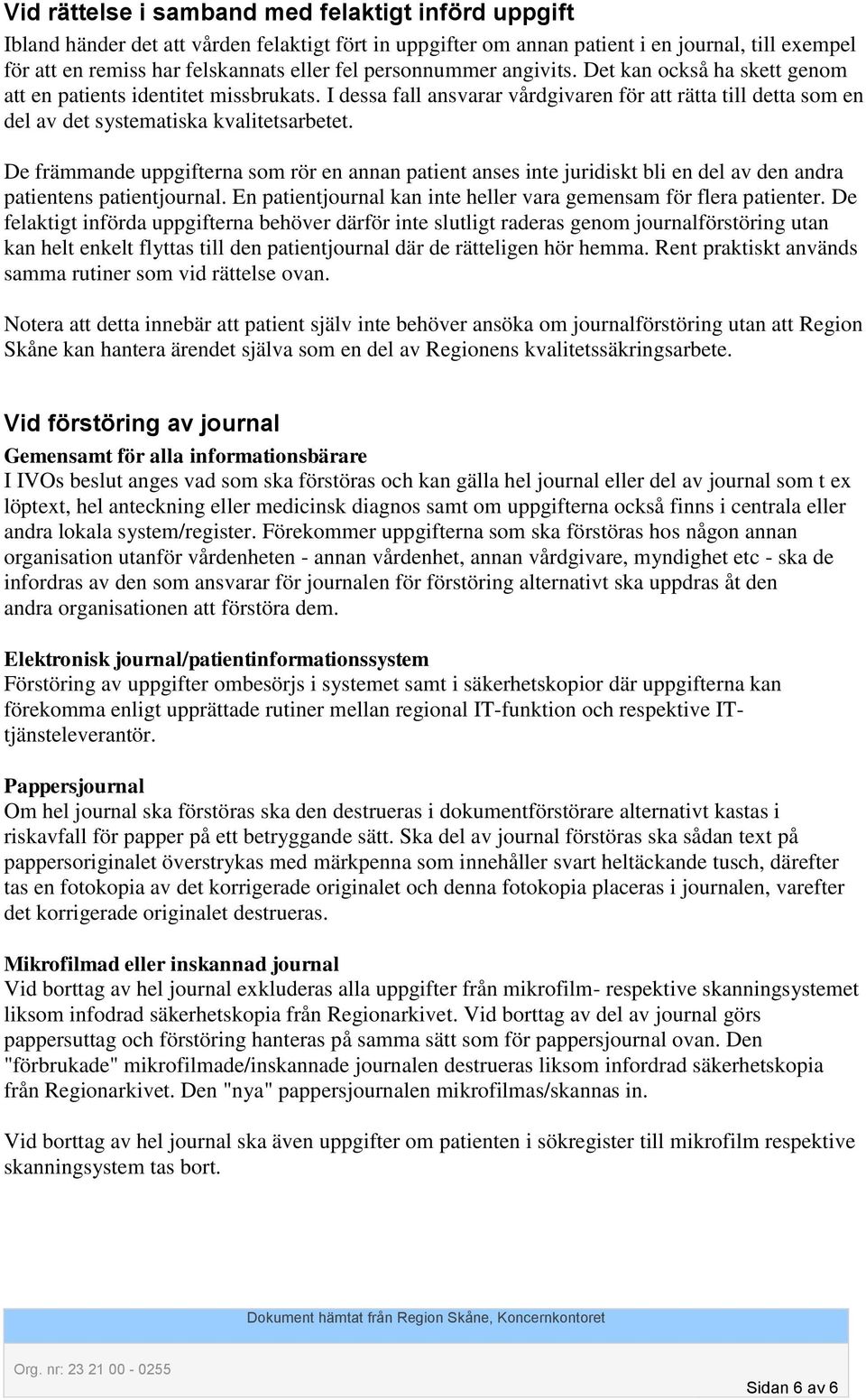 De främmande uppgifterna som rör en annan patient anses inte juridiskt bli en del av den andra patientens patientjournal. En patientjournal kan inte heller vara gemensam för flera patienter.