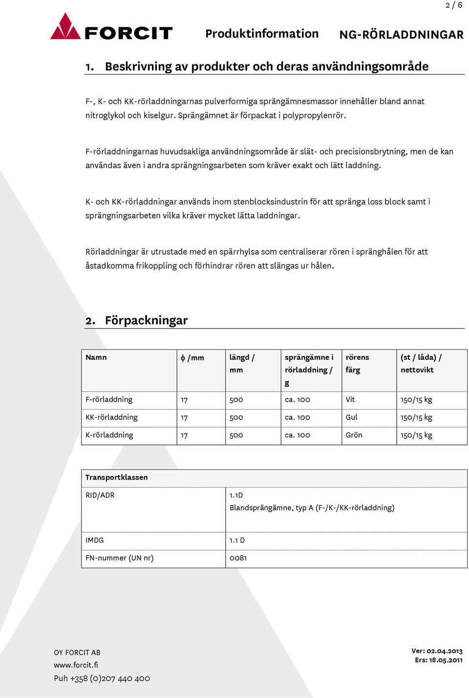 F-rörladdningarnas huvudsakliga användningsområde är slät- och precisionsbrytning, men de kan användas även i andra sprängningsarbeten som kräver exakt och lätt laddning.