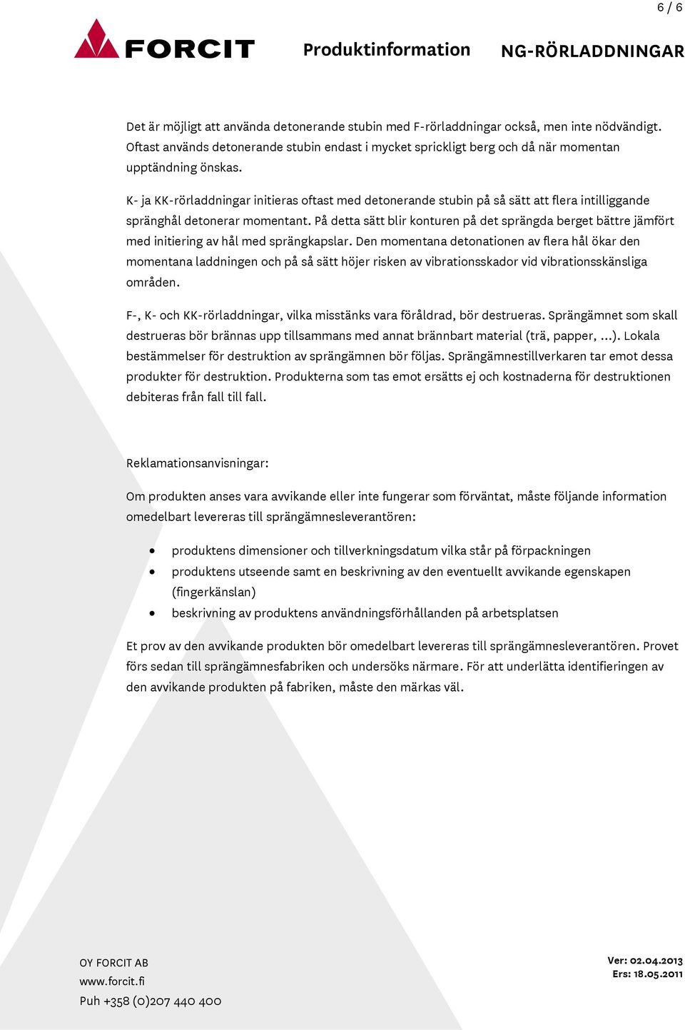 K- ja KK-rörladdningar initieras oftast med detonerande stubin på så sätt att flera intilliggande spränghål detonerar momentant.