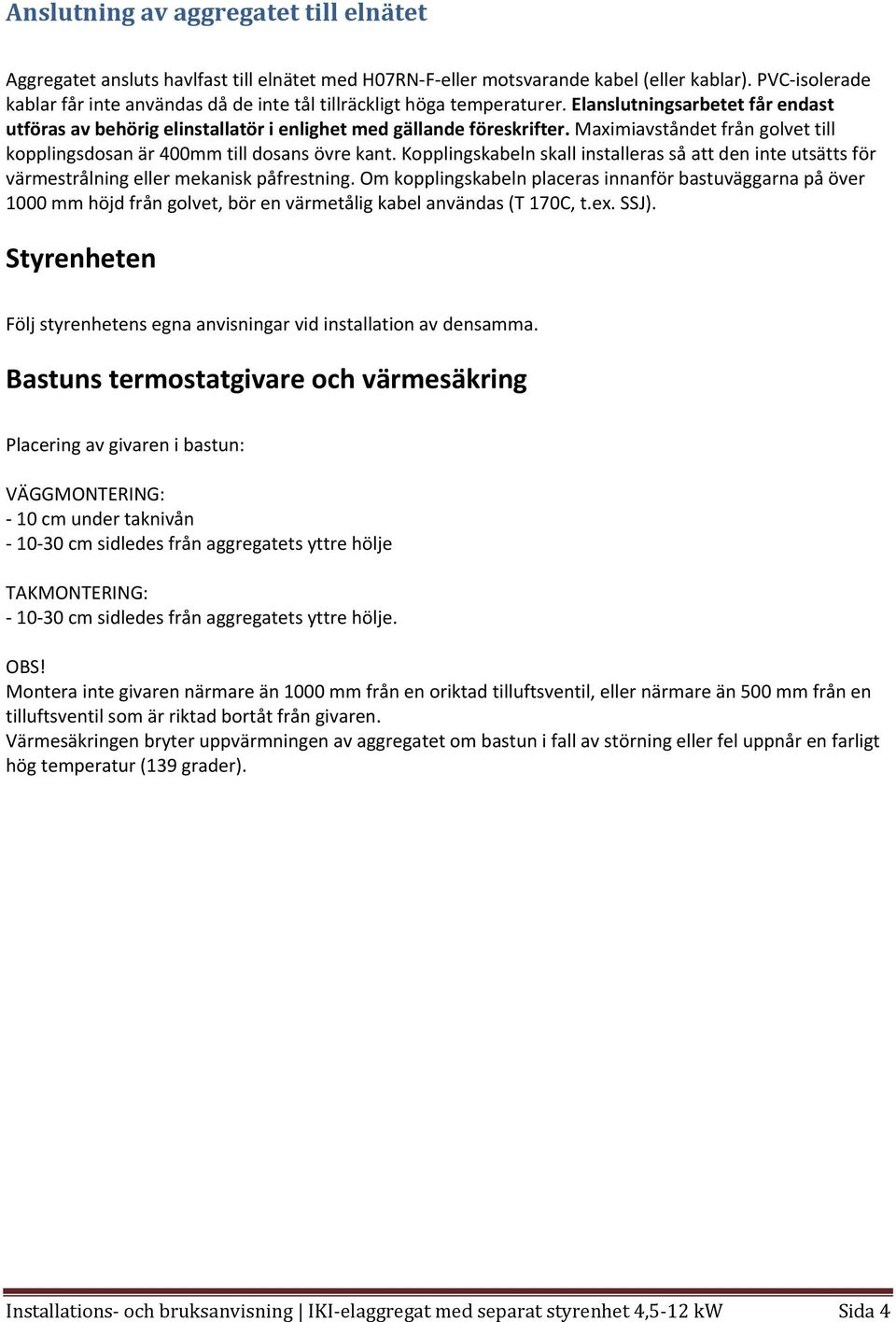Maximiavståndet från golvet till kopplingsdosan är 400mm till dosans övre kant. Kopplingskabeln skall installeras så att den inte utsätts för värmestrålning eller mekanisk påfrestning.
