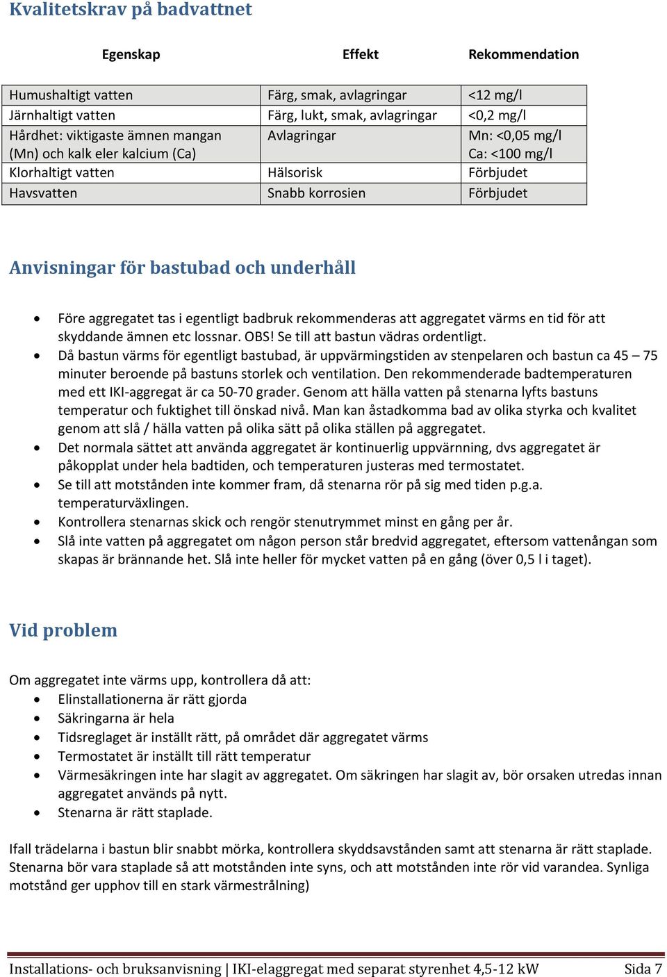 aggregatet tas i egentligt badbruk rekommenderas att aggregatet värms en tid för att skyddande ämnen etc lossnar. OBS! Se till att bastun vädras ordentligt.