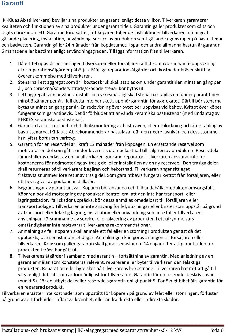 Garantin förutsätter, att köparen följer de instruktioner tillverkaren har angivit gällande placering, installation, användning, service av produkten samt gällande egenskaper på bastustenar och