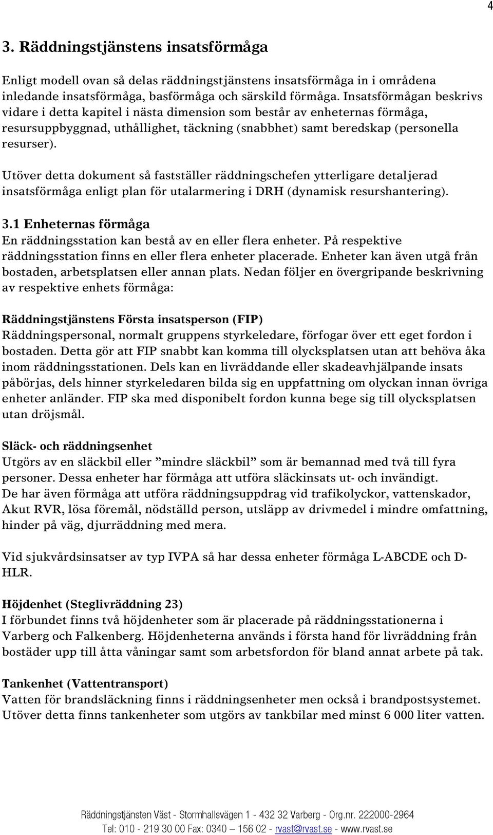 Utöver detta dokument så fastställer räddningschefen ytterligare detaljerad insatsförmåga enligt plan för utalarmering i DRH (dynamisk resurshantering). 3.