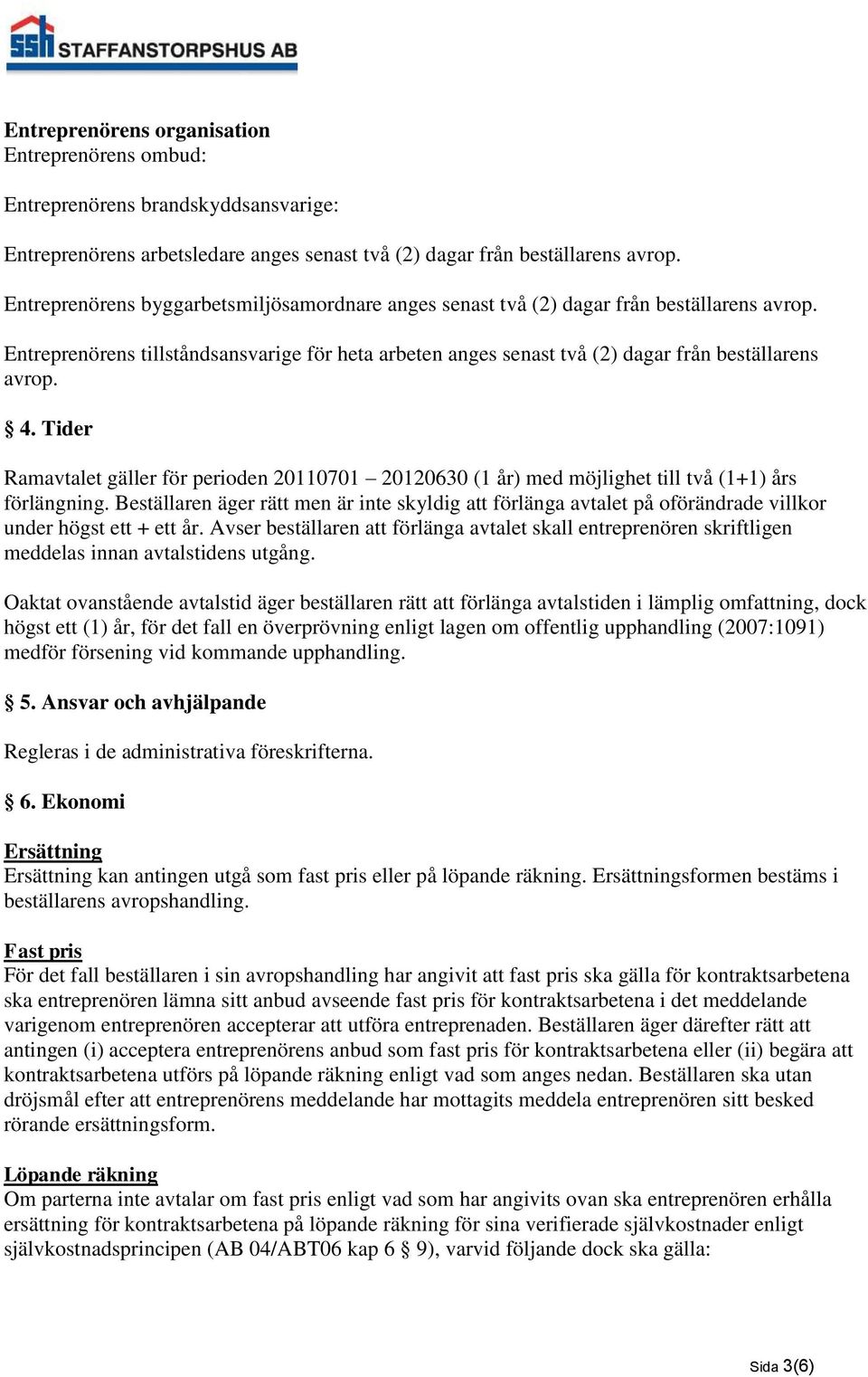 Tider Ramavtalet gäller för perioden 20110701 20120630 (1 år) med möjlighet till två (1+1) års förlängning.