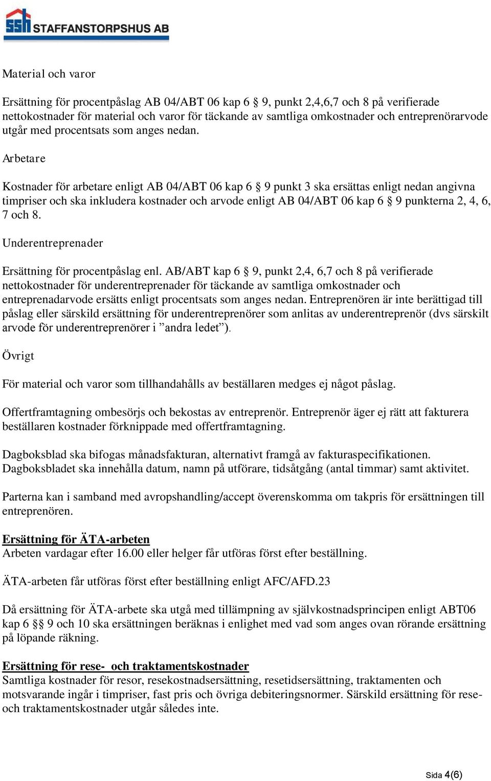 Arbetare Kostnader för arbetare enligt AB 04/ABT 06 kap 6 9 punkt 3 ska ersättas enligt nedan angivna timpriser och ska inkludera kostnader och arvode enligt AB 04/ABT 06 kap 6 9 punkterna 2, 4, 6, 7