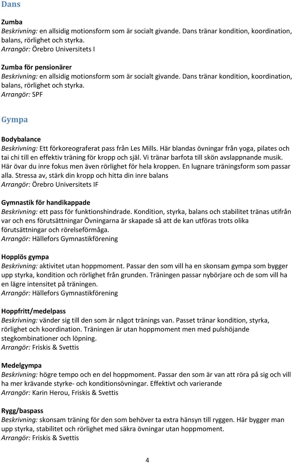 Arrangör: SPF Gympa Bodybalance Beskrivning: Ett förkoreograferat pass från Les Mills. Här blandas övningar från yoga, pilates och tai chi till en effektiv träning för kropp och själ.