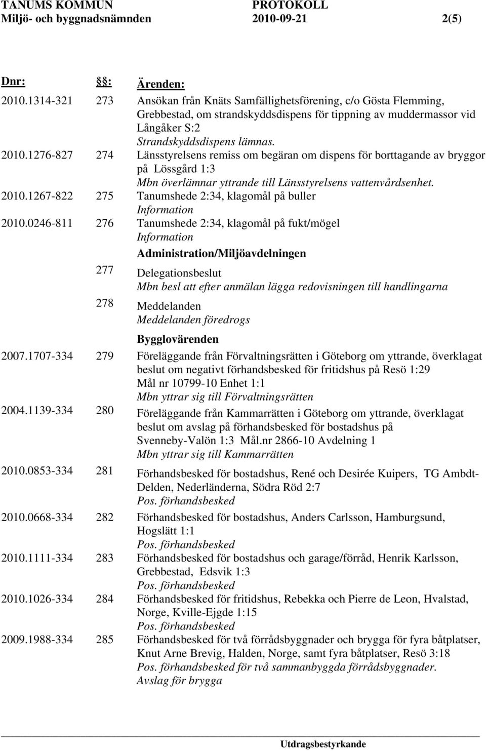 1276-827 274 Länsstyrelsens remiss om begäran om dispens för borttagande av bryggor på Lössgård 1:3 Mbn överlämnar yttrande till Länsstyrelsens vattenvårdsenhet. 2010.