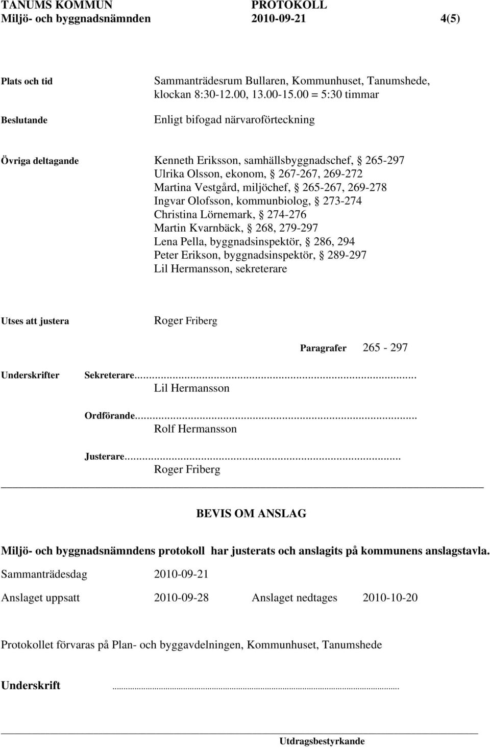 269-278 Ingvar Olofsson, kommunbiolog, 273-274 Christina Lörnemark, 274-276 Martin Kvarnbäck, 268, 279-297 Lena Pella, byggnadsinspektör, 286, 294 Peter Erikson, byggnadsinspektör, 289-297 Lil