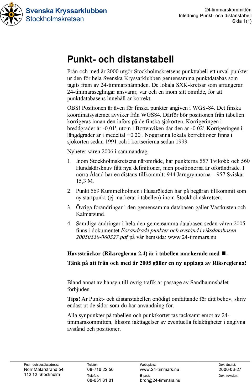 De lokala SXK-kretsar som arrangerar 24-timmarsseglingar ansvarar, var och en inom sitt område, för att punktdatabasens innehåll är korrekt. BS! Positionen är även för finska punkter angiven i WGS-84.