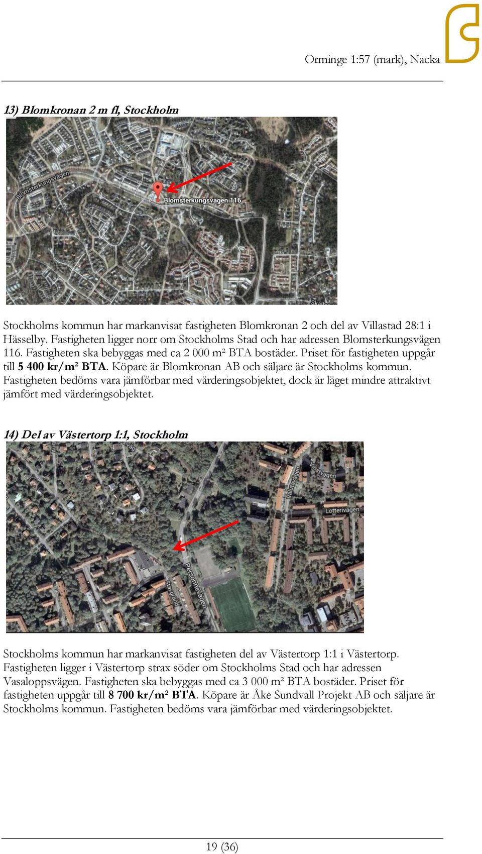 Köpare är Blomkronan AB och säljare är Stockholms kommun. Fastigheten bedöms vara jämförbar med värderingsobjektet, dock är läget mindre attraktivt jämfört med värderingsobjektet.