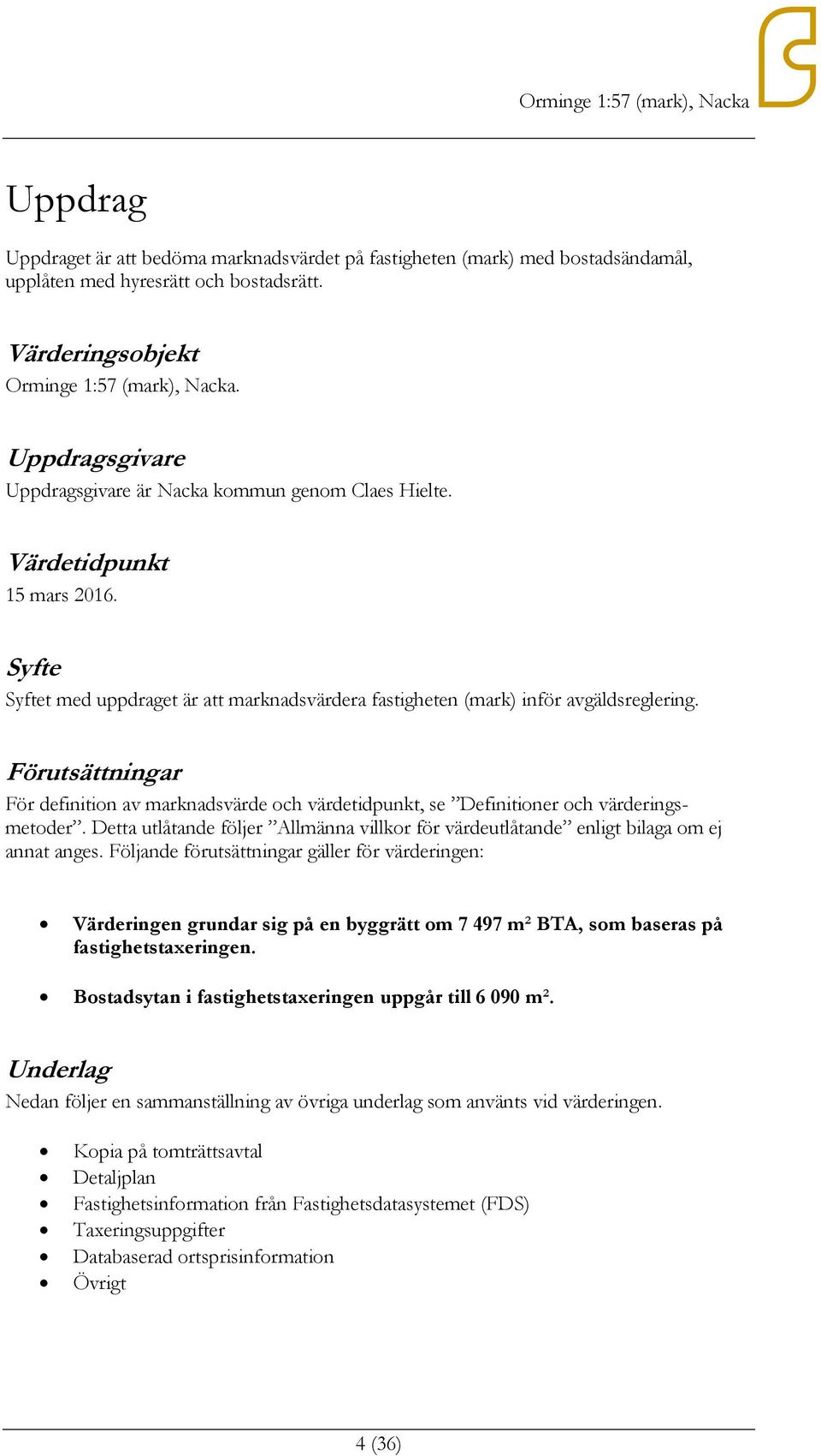 Förutsättningar För definition av marknadsvärde och värdetidpunkt, se Definitioner och värderingsmetoder. Detta utlåtande följer Allmänna villkor för värdeutlåtande enligt bilaga om ej annat anges.