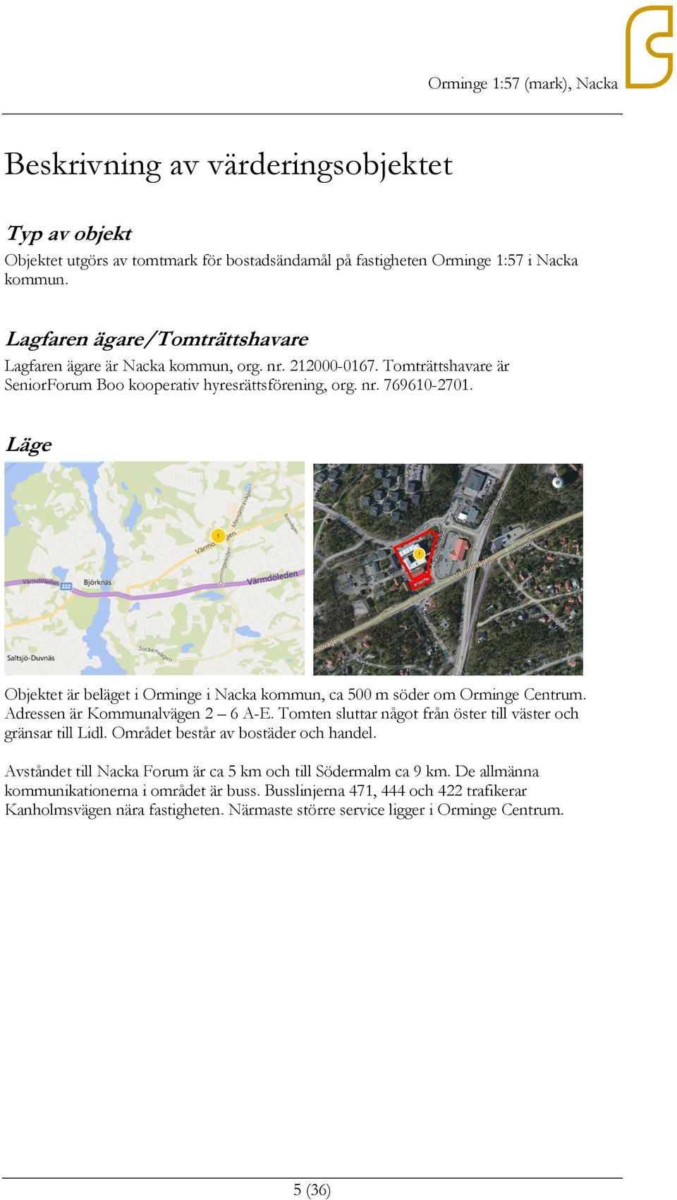 Läge Objektet är beläget i Orminge i Nacka kommun, ca 500 m söder om Orminge Centrum. Adressen är Kommunalvägen 2 6 A-E. Tomten sluttar något från öster till väster och gränsar till Lidl.