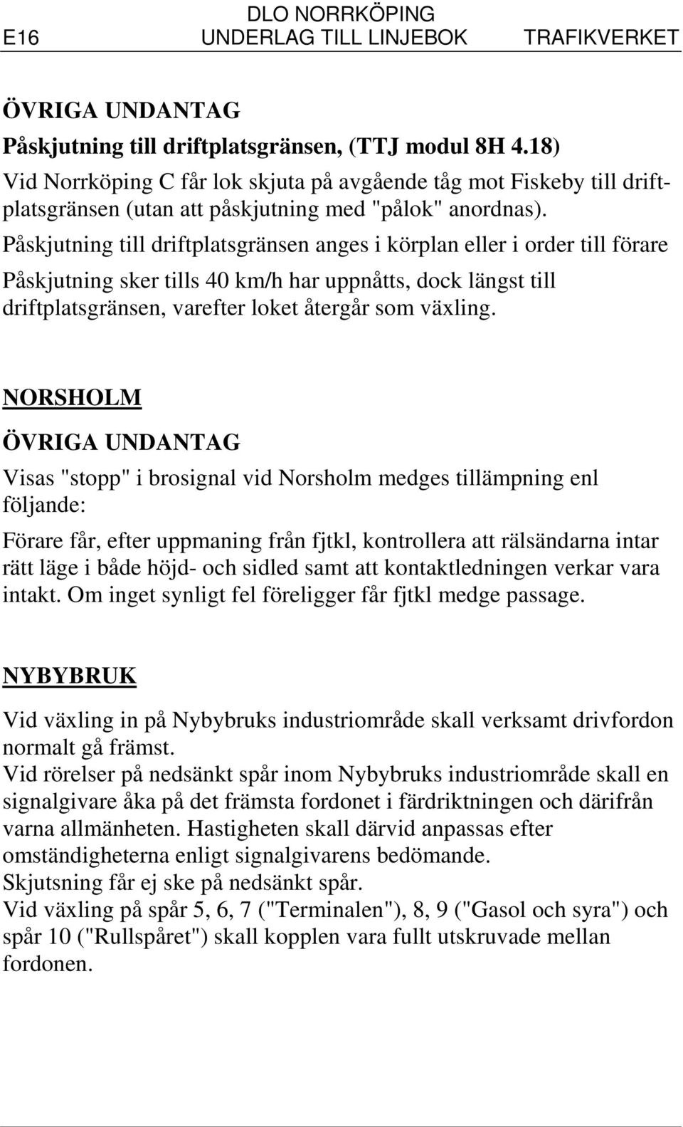 Påskjutning till driftplatsgränsen anges i körplan eller i order till förare Påskjutning sker tills 40 km/h har uppnåtts, dock längst till driftplatsgränsen, varefter loket återgår som växling.