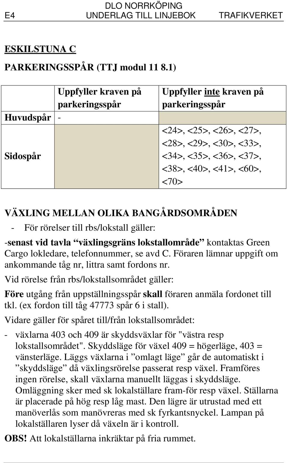 Föraren lämnar uppgift om ankommande tåg nr, littra samt fordons nr. Vid rörelse från rbs/lokstallsområdet gäller: Före utgång från uppställningsspår skall föraren anmäla fordonet till tkl.