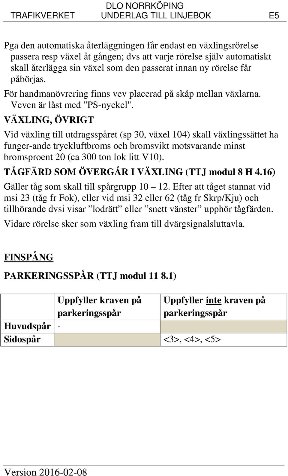 VÄXLING, ÖVRIGT Vid växling till utdragsspåret (sp 30, växel 104) skall växlingssättet ha funger-ande tryckluftbroms och bromsvikt motsvarande minst bromsproent 20 (ca 300 ton lok litt V10).