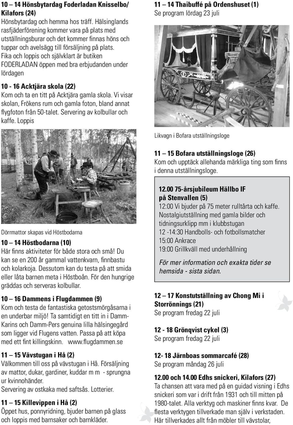 Fika och loppis och självklart är butiken FODERLADAN öppen med bra erbjudanden under lördagen 11 14 Thaibuffé på Ordenshuset (1) Se program lördag 23 juli 10-16 Acktjära skola (22) Kom och ta en titt