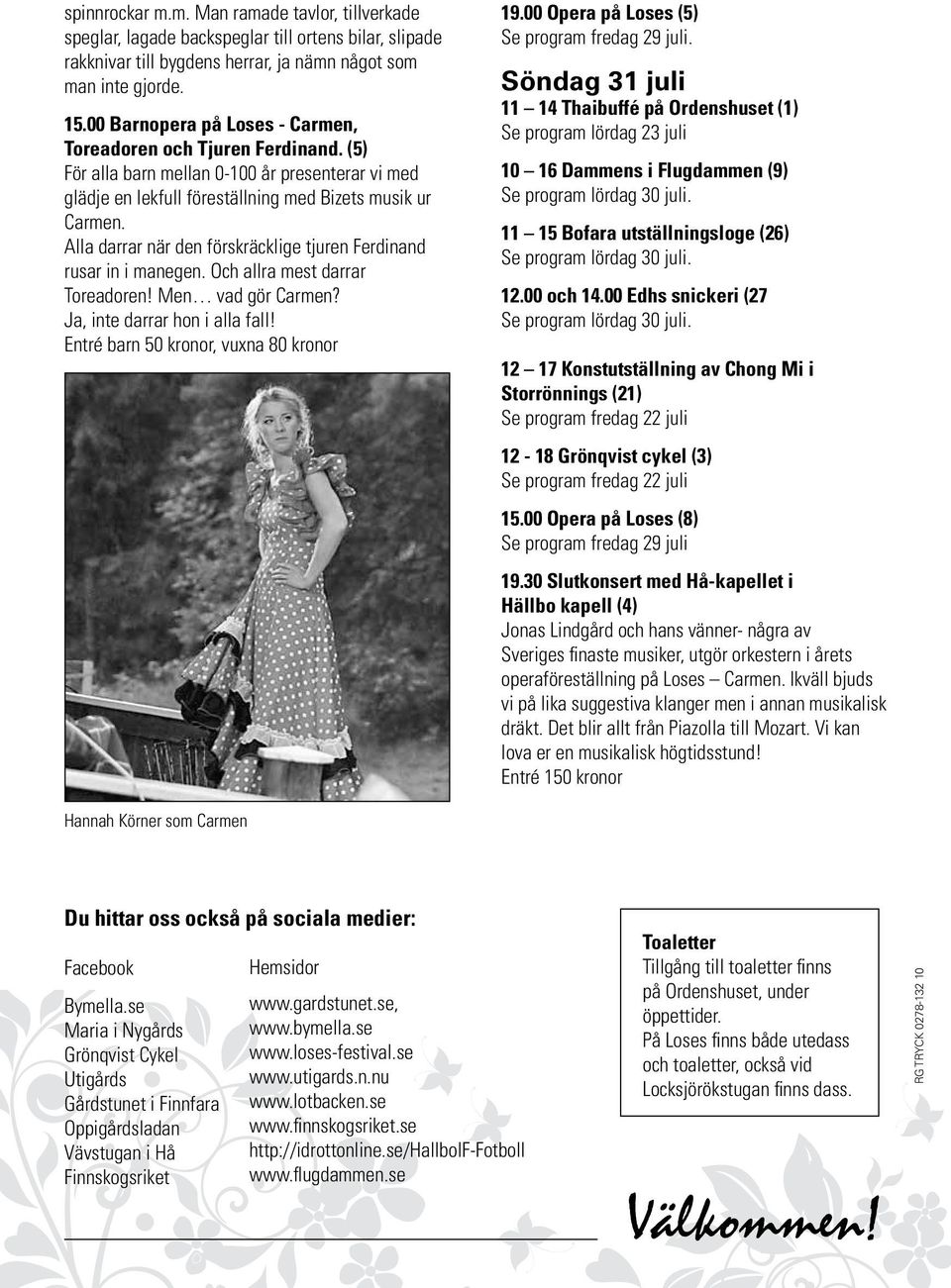 Alla darrar när den förskräcklige tjuren Ferdinand rusar in i manegen. Och allra mest darrar Toreadoren! Men vad gör Carmen? Ja, inte darrar hon i alla fall! Entré barn 50 kronor, vuxna 80 kronor 19.