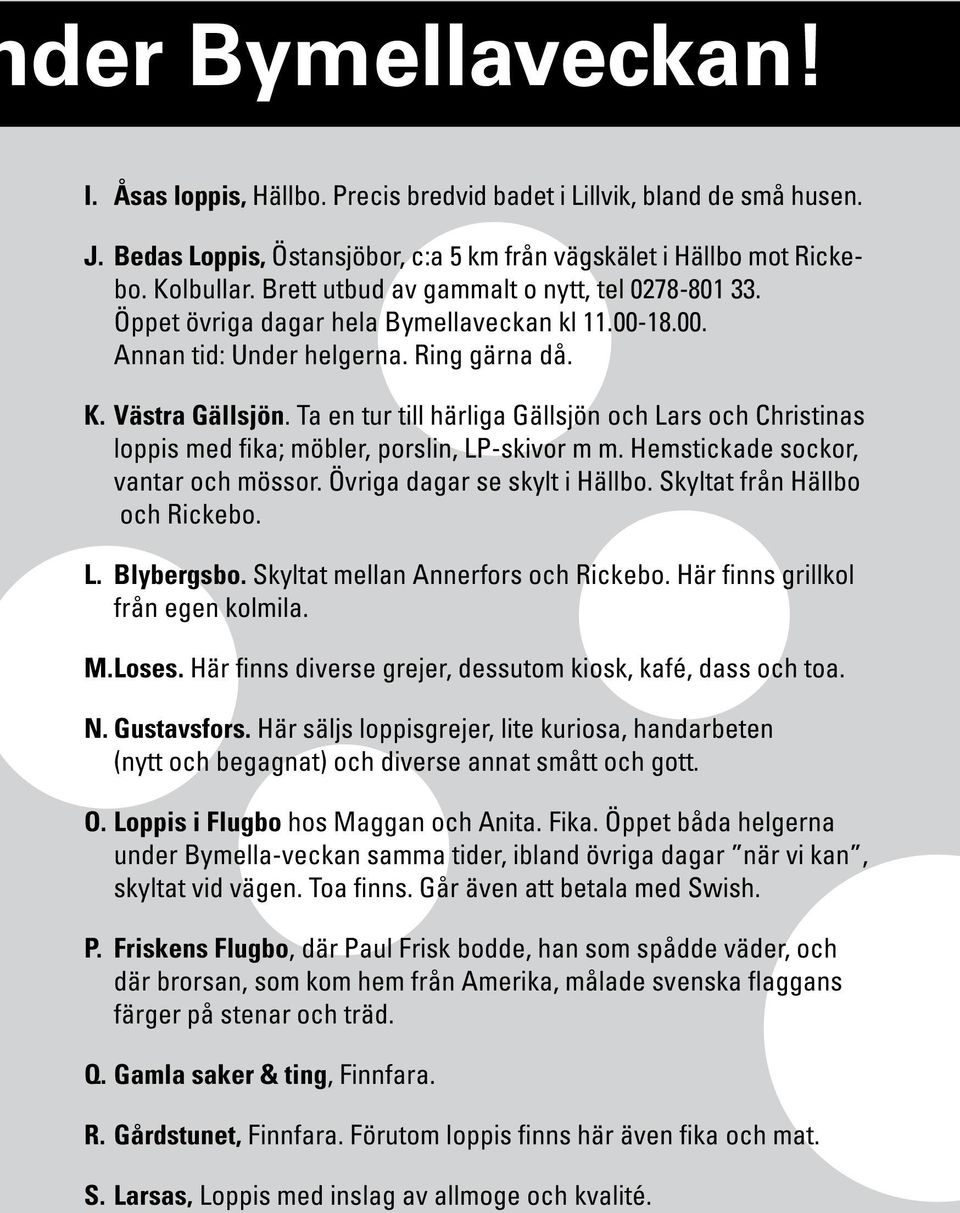 Ta en tur till härliga Gällsjön och Lars och Christinas loppis med fika; möbler, porslin, LP-skivor m m. Hemstickade sockor, vantar och mössor. Övriga dagar se skylt i Hällbo.