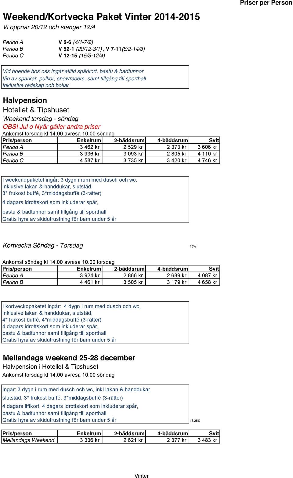 Jul o Nyår gäller andra priser Ankomst torsdag kl 14.00 avresa 10.