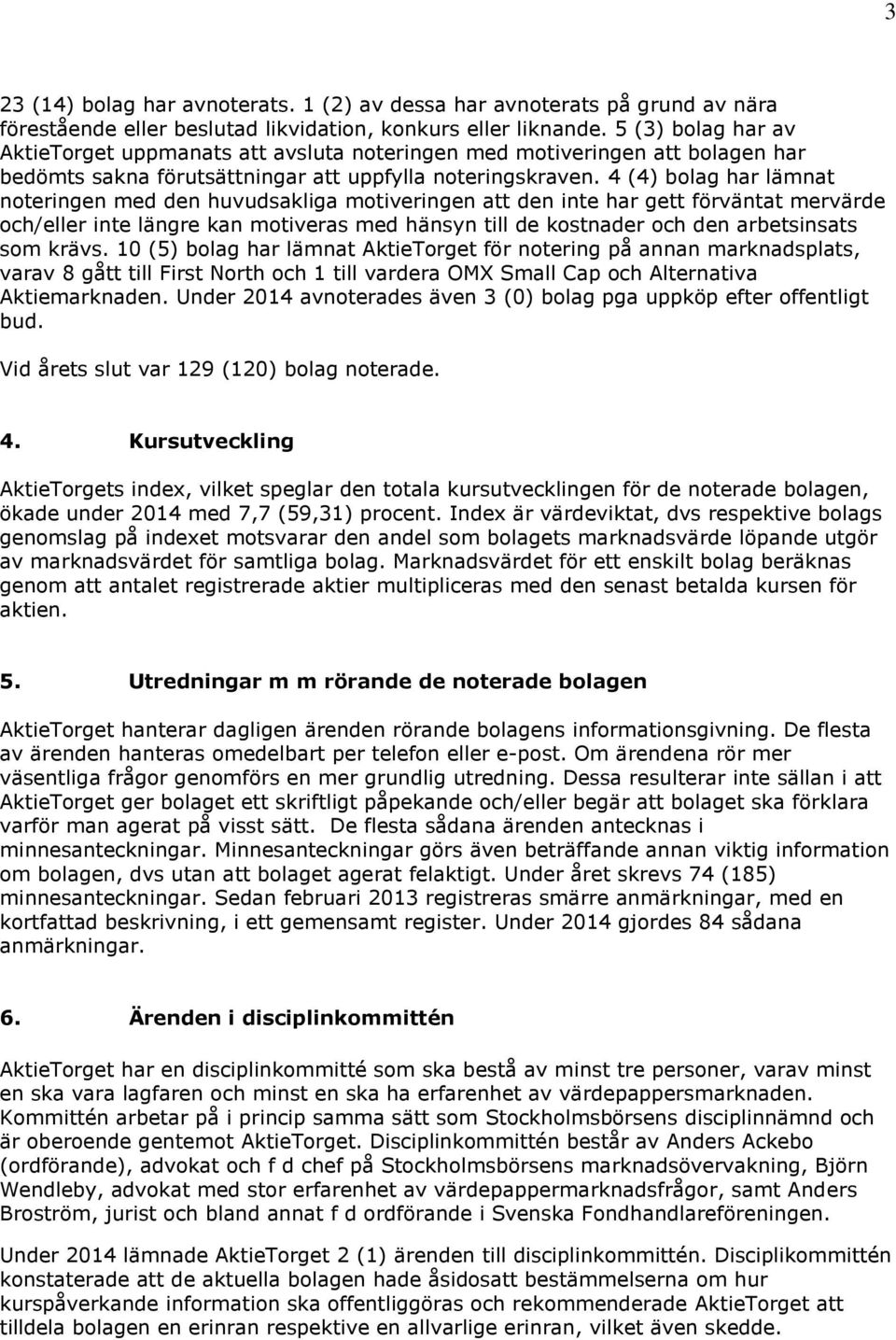 4 (4) bolag har lämnat noteringen med den huvudsakliga motiveringen att den inte har gett förväntat mervärde och/eller inte längre kan motiveras med hänsyn till de kostnader och den arbetsinsats som