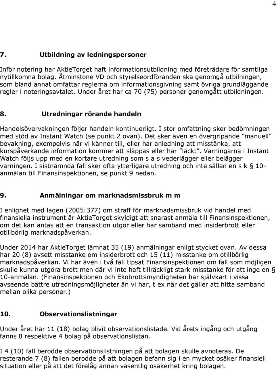 Under året har ca 70 (75) personer genomgått utbildningen. 8. Utredningar rörande handeln Handelsövervakningen följer handeln kontinuerligt.