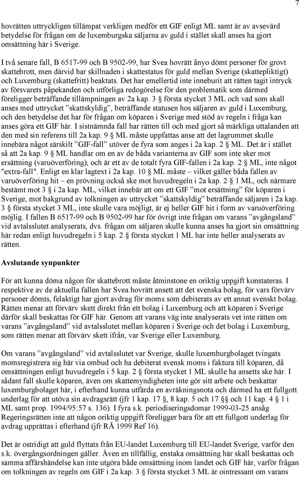 I två senare fall, B 6517-99 och B 9502-99, har Svea hovrätt ånyo dömt personer för grovt skattebrott, men därvid har skillnaden i skattestatus för guld mellan Sverige (skattepliktigt) och Luxemburg