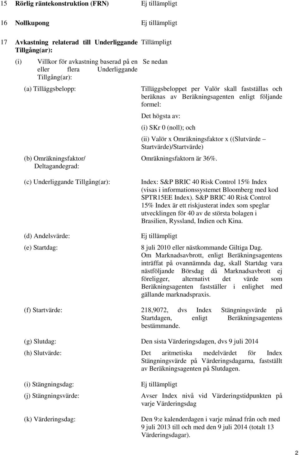 SKr 0 (noll); och (ii) Valör x Omräkningsfaktor x ((Slutvärde Startvärde)/Startvärde) Omräkningsfaktorn är 36%.