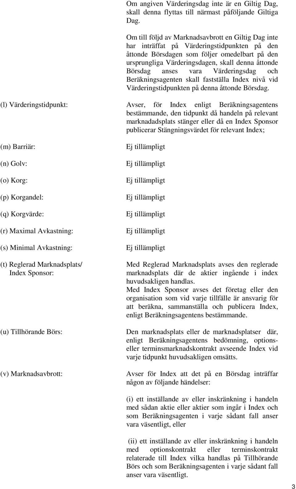 Börsdag anses vara Värderingsdag och Beräkningsagenten skall fastställa Index nivå vid Värderingstidpunkten på denna åttonde Börsdag.