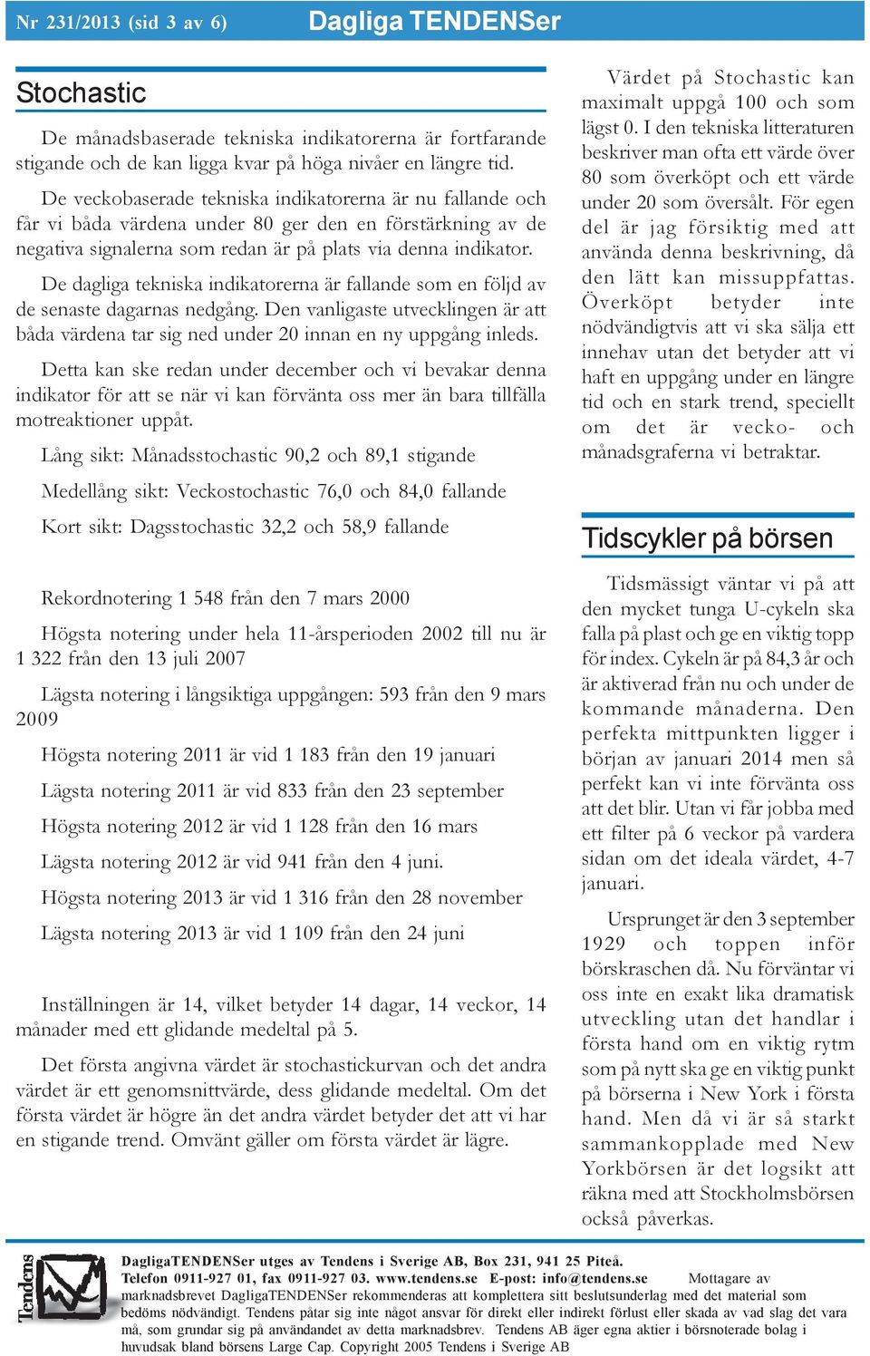 De dagliga tekniska indikatorerna är fallande som en följd av de senaste dagarnas nedgång. Den vanligaste utvecklingen är att båda värdena tar sig ned under 20 innan en ny uppgång inleds.