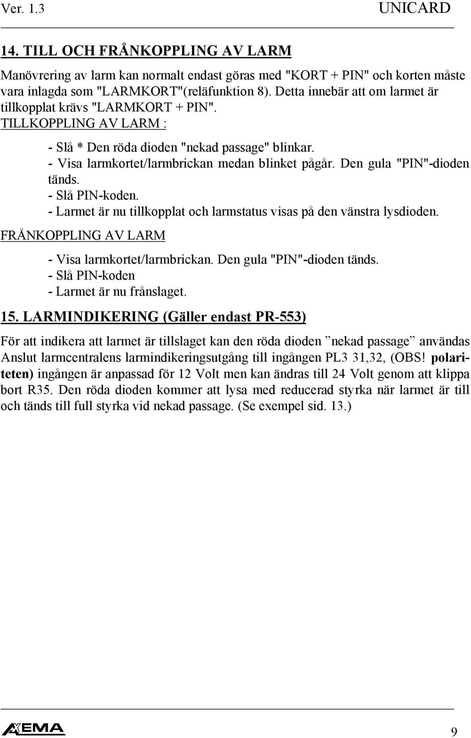 Den gula "PIN"-dioden tänds. - Slå PIN-koden. - Larmet är nu tillkopplat och larmstatus visas på den vänstra lysdioden. FRÅNKOPPLING AV LARM - Visa larmkortet/larmbrickan. Den gula "PIN"-dioden tänds.