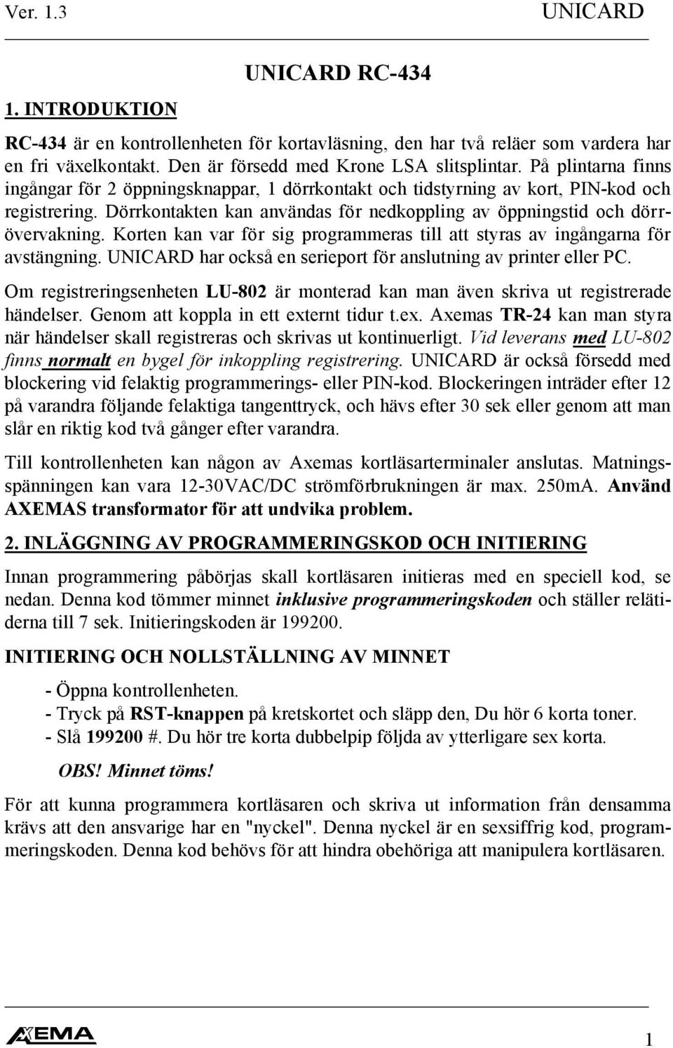 Korten kan var för sig programmeras till att styras av ingångarna för avstängning. UNICARD har också en serieport för anslutning av printer eller PC.