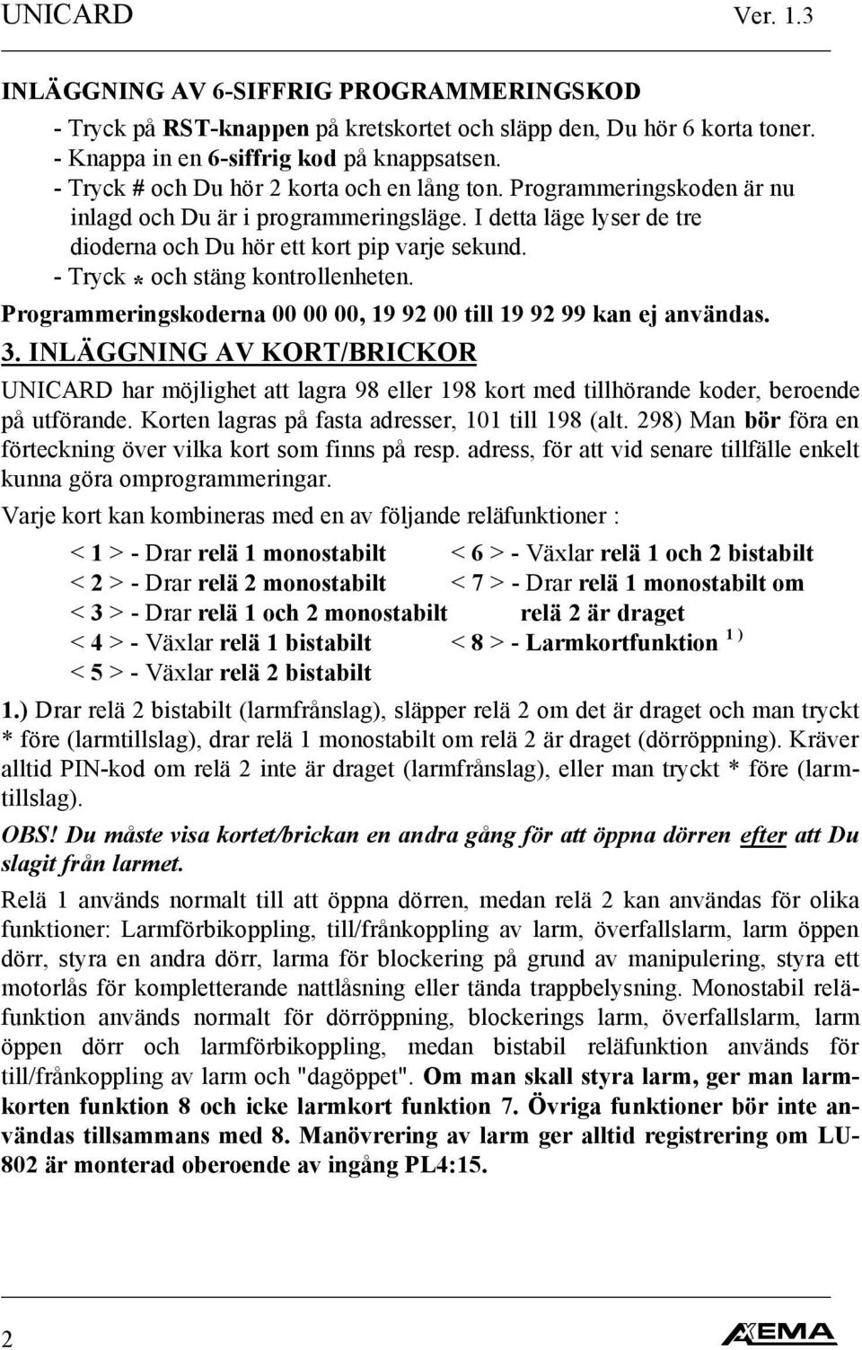 - Tryck * och stäng kontrollenheten. Programmeringskoderna 00 00 00, 19 92 00 till 19 92 99 kan ej användas. 3.