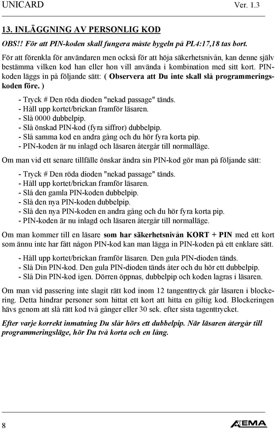 PINkoden läggs in på följande sätt: ( Observera att Du inte skall slå programmeringskoden före. ) - Tryck # Den röda dioden "nekad passage" tänds. - Håll upp kortet/brickan framför läsaren.