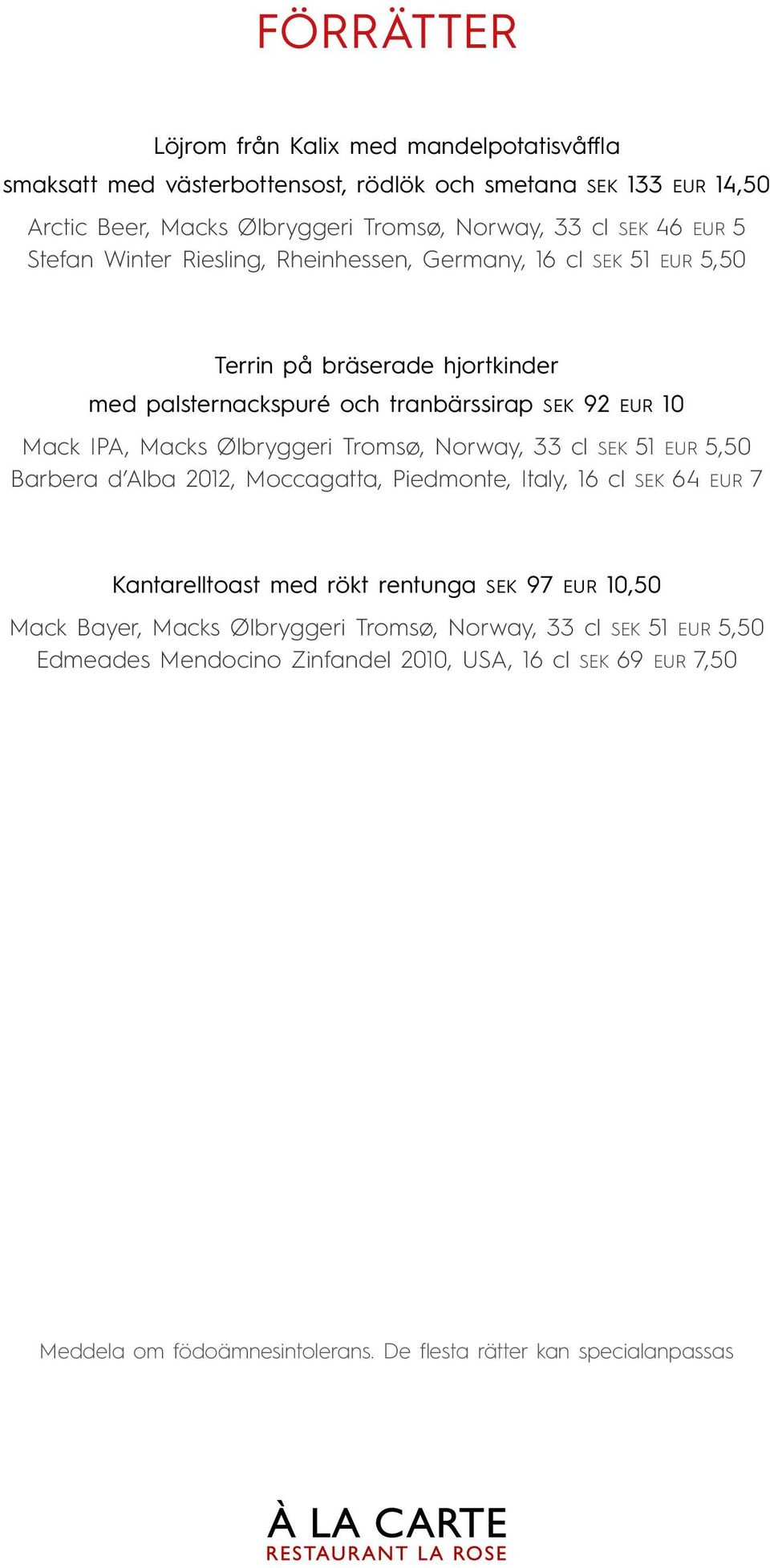 Ølbryggeri Tromsø, Norway, 33 cl SEK 51 EUR 5,50 Barbera d Alba 2012, Moccagatta, Piedmonte, Italy, 16 cl SEK 64 EUR 7 Kantarelltoast med rökt rentunga SEK 97 EUR 10,50 Mack
