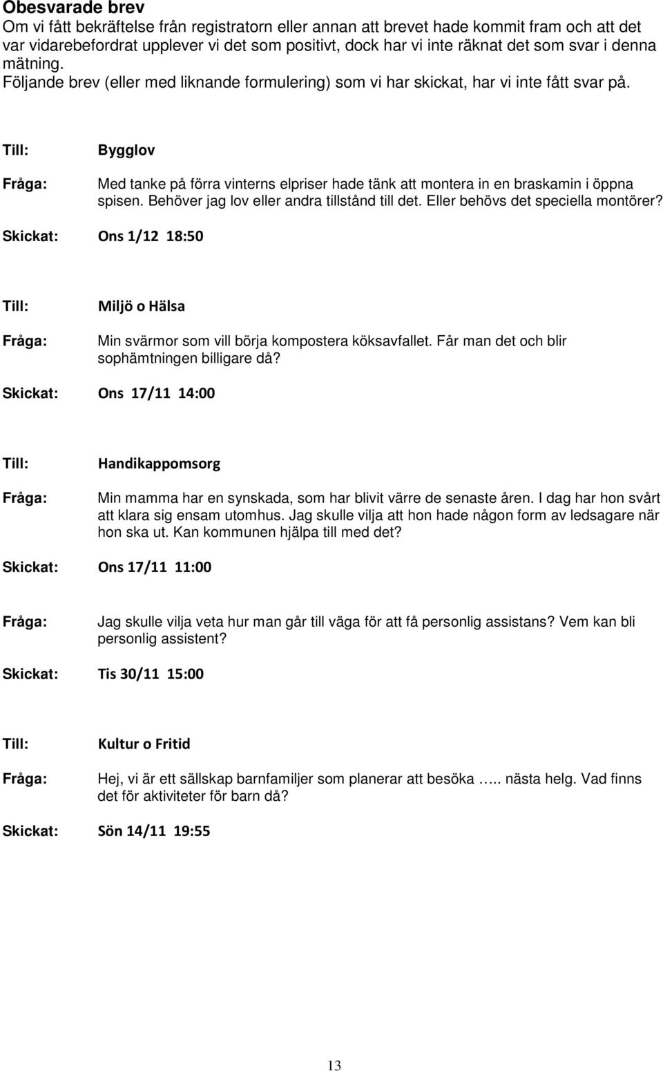 Till: Fråga: Bygglov Med tanke på förra vinterns elpriser hade tänk att montera in en braskamin i öppna spisen. Behöver jag lov eller andra tillstånd till det. Eller behövs det speciella montörer?