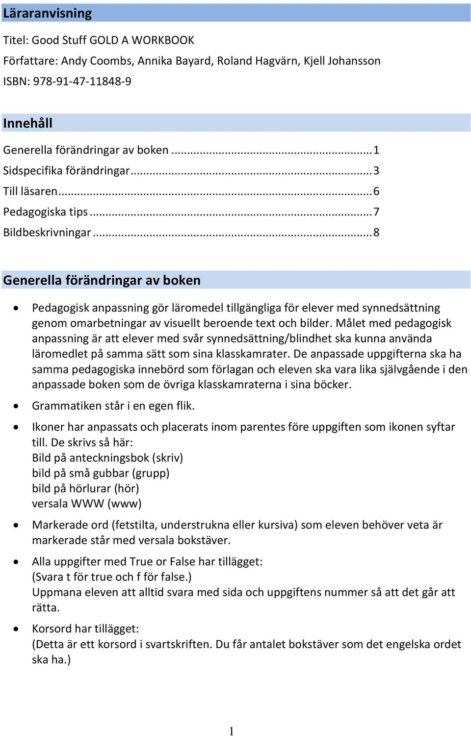 .. 8 Generella förändringar av boken Pedagogisk anpassning gör läromedel tillgängliga för elever med synnedsättning genom omarbetningar av visuellt beroende text och bilder.