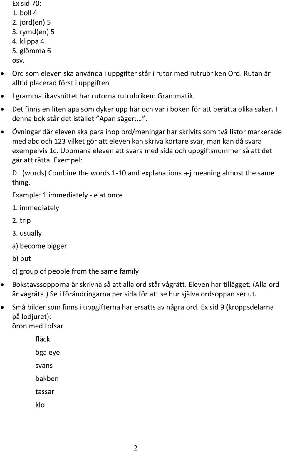 Övningar där eleven ska para ihop ord/meningar har skrivits som två listor markerade med abc och 123 vilket gör att eleven kan skriva kortare svar, man kan då svara exempelvis 1c.