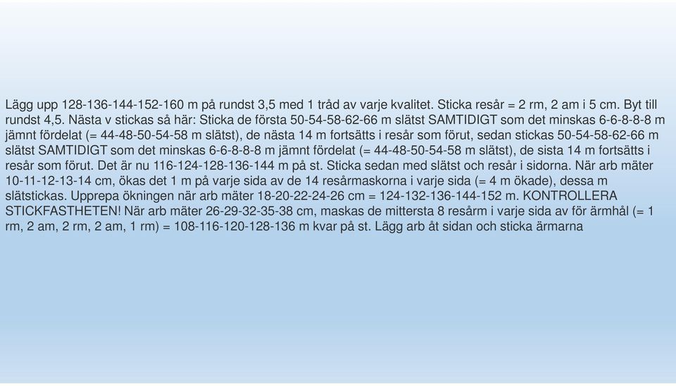 stickas 50-54-58-62-66 m slätst SAMTIDIGT som det minskas 6-6-8-8-8 m jämnt fördelat (= 44-48-50-54-58 m slätst), de sista 14 m fortsätts i resår som förut. Det är nu 116-124-128-136-144 m på st.