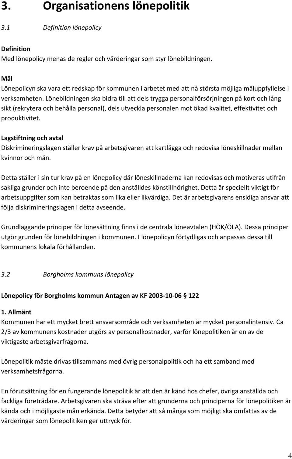 ebildningen ska bidra till att dels trygga personalförsörjningen på kort och lång sikt (rekrytera och behålla personal), dels utveckla personalen mot ökad kvalitet, effektivitet och produktivitet.