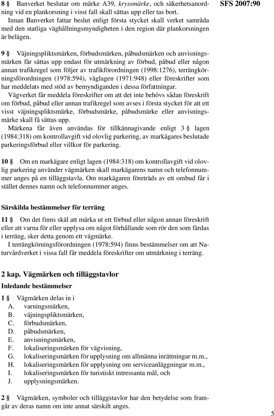 SFS 2007:90 9 Väjningspliktsmärken, förbudsmärken, påbudsmärken och anvisningsmärken får sättas upp endast för utmärkning av förbud, påbud eller någon annan trafikregel som följer av