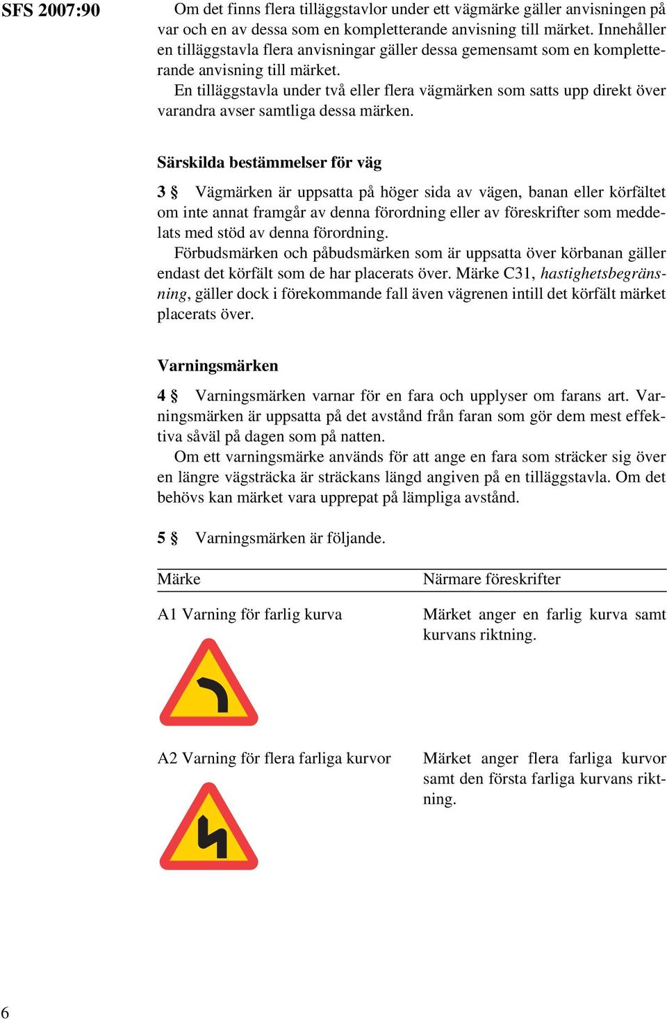 En tilläggstavla under två eller flera vägmärken som satts upp direkt över varandra avser samtliga dessa märken.
