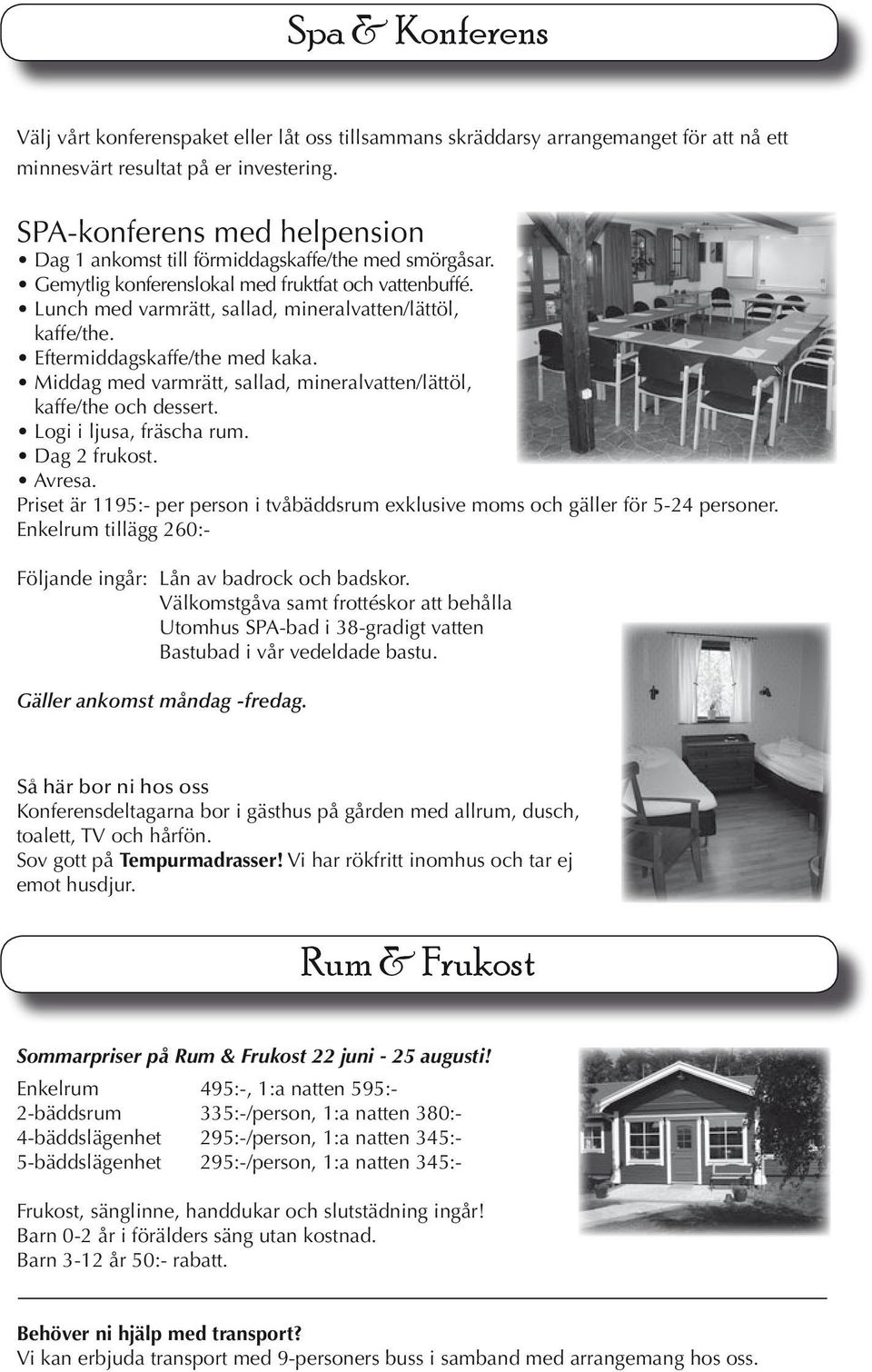 Eftermiddagskaffe/the med kaka. Middag med varmrätt, sallad, mineralvatten/lättöl, kaffe/the och dessert. Logi i ljusa, fräscha rum. Dag 2 frukost. Avresa.