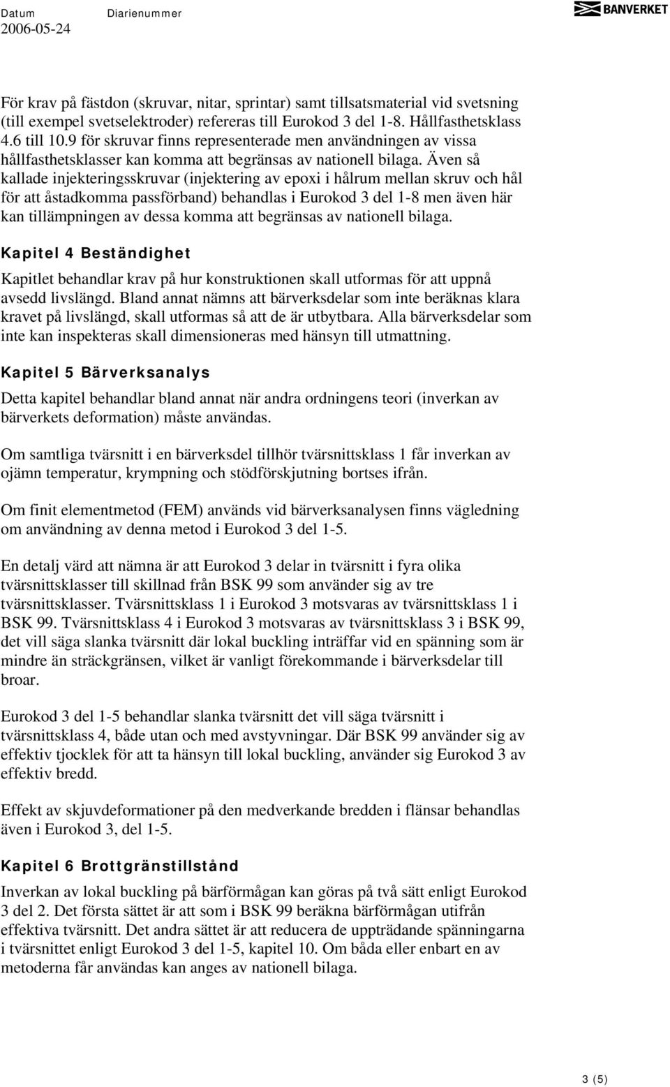 Även så kallade injekteringsskruvar (injektering av epoxi i hålrum mellan skruv och hål för att åstadkomma passförband) behandlas i Eurokod 3 del 1-8 men även här kan tillämpningen av dessa komma att