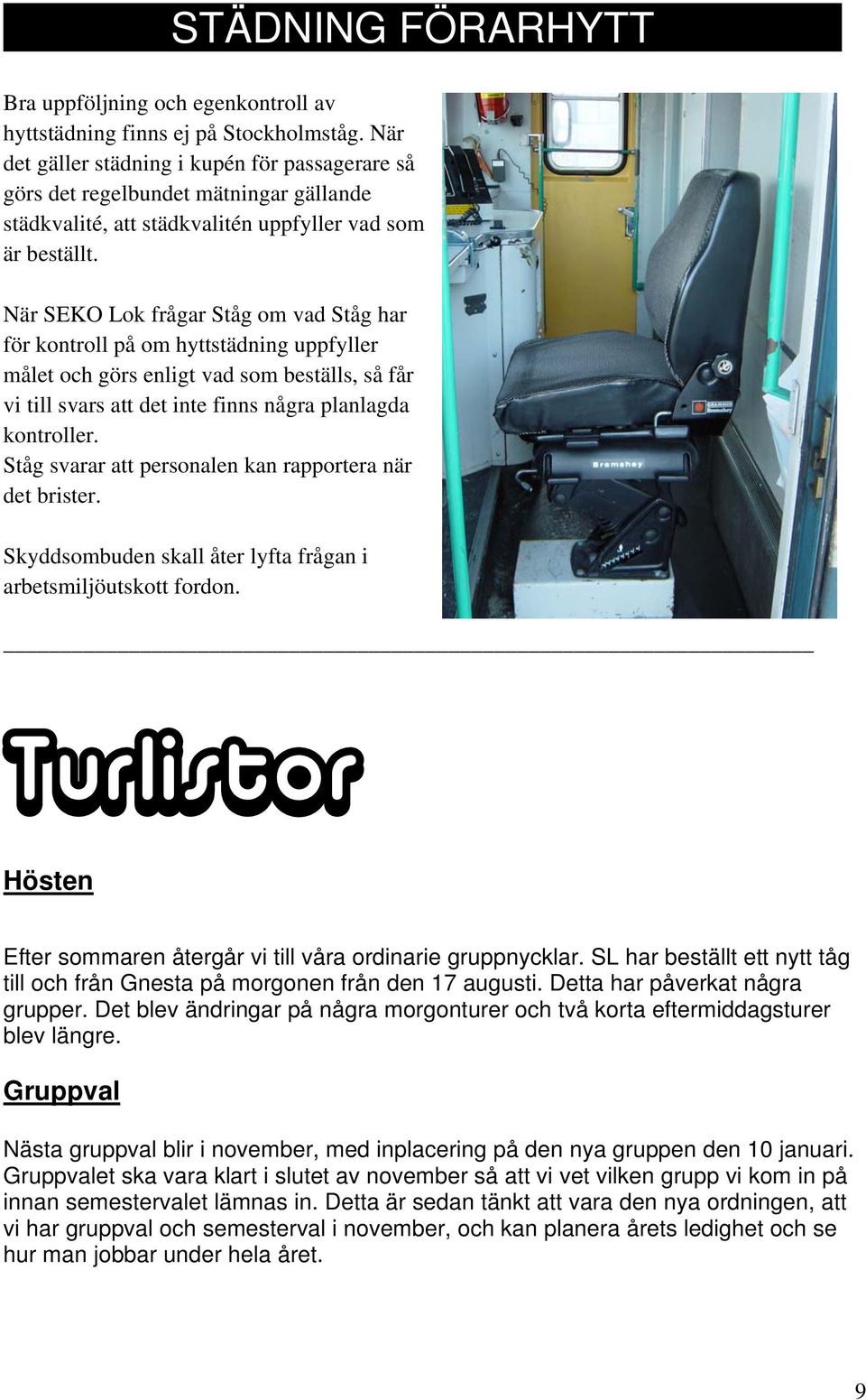 När SEKO Lok frågar Ståg om vad Ståg har för kontroll på om hyttstädning uppfyller målet och görs enligt vad som beställs, så får vi till svars att det inte finns några planlagda kontroller.