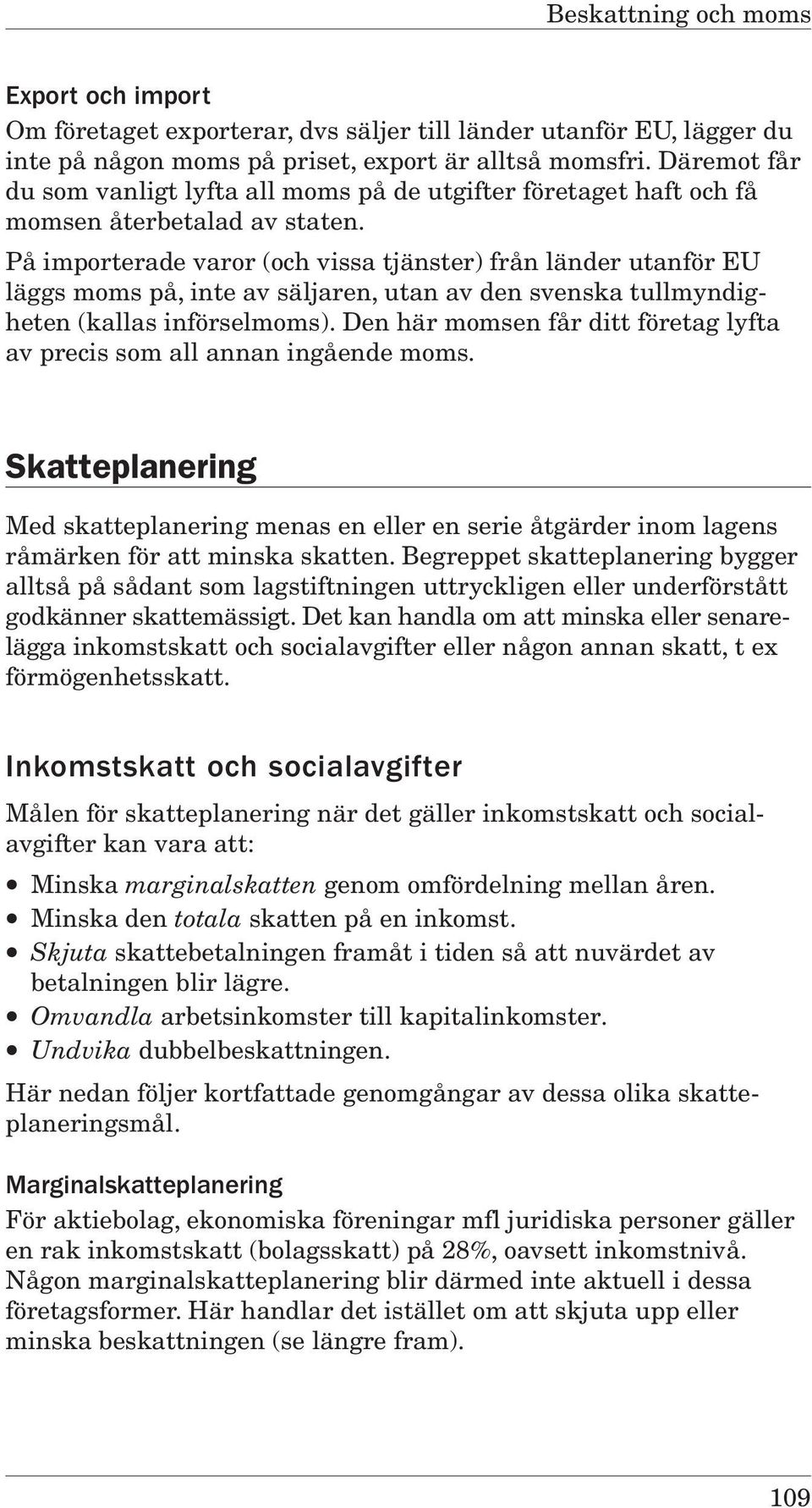 På importerade varor (och vissa tjänster) från länder utanför EU läggs moms på, inte av säljaren, utan av den svenska tullmyndigheten (kallas införselmoms).