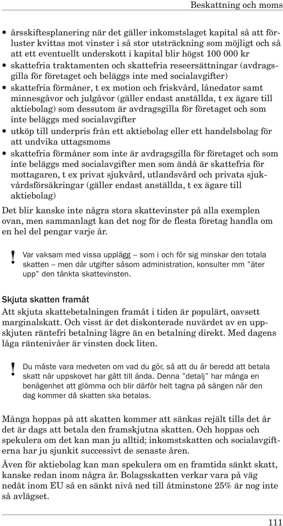 julgåvor (gäller endast anställda, t ex ägare till aktiebolag) som dessutom är avdragsgilla för företaget och som inte beläggs med socialavgifter utköp till underpris från ett aktiebolag eller ett