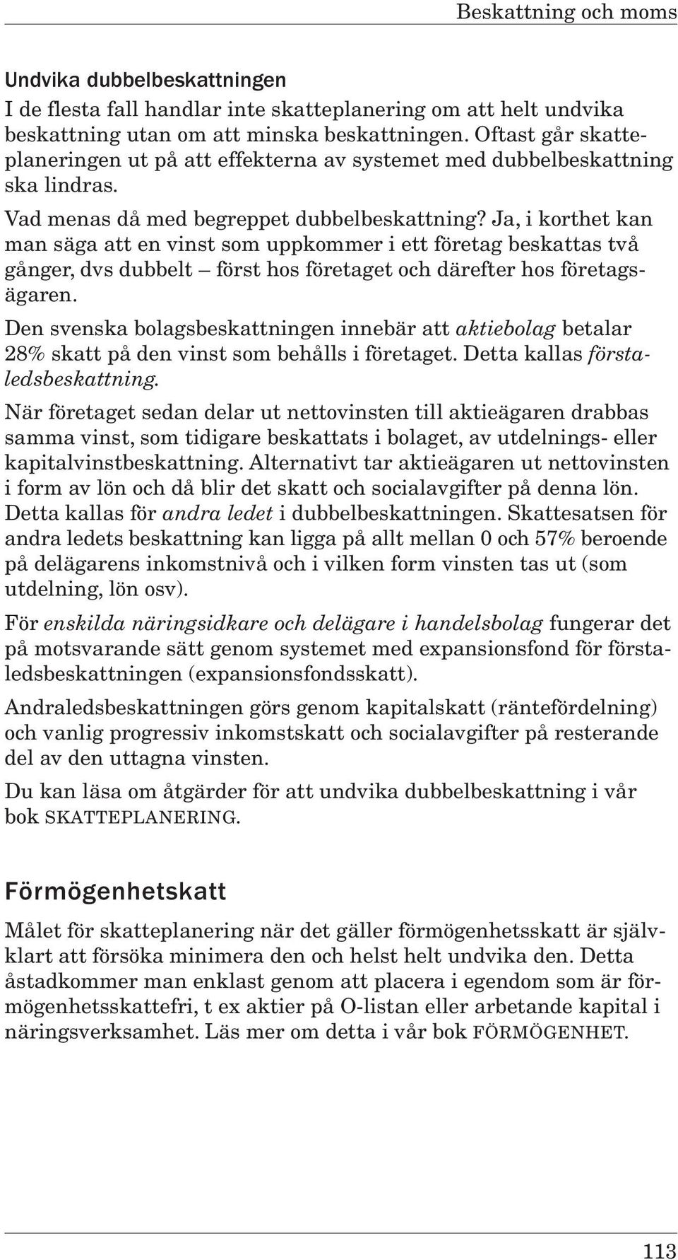 Ja, i korthet kan man säga att en vinst som uppkommer i ett företag beskattas två gånger, dvs dubbelt först hos företaget och därefter hos företagsägaren.