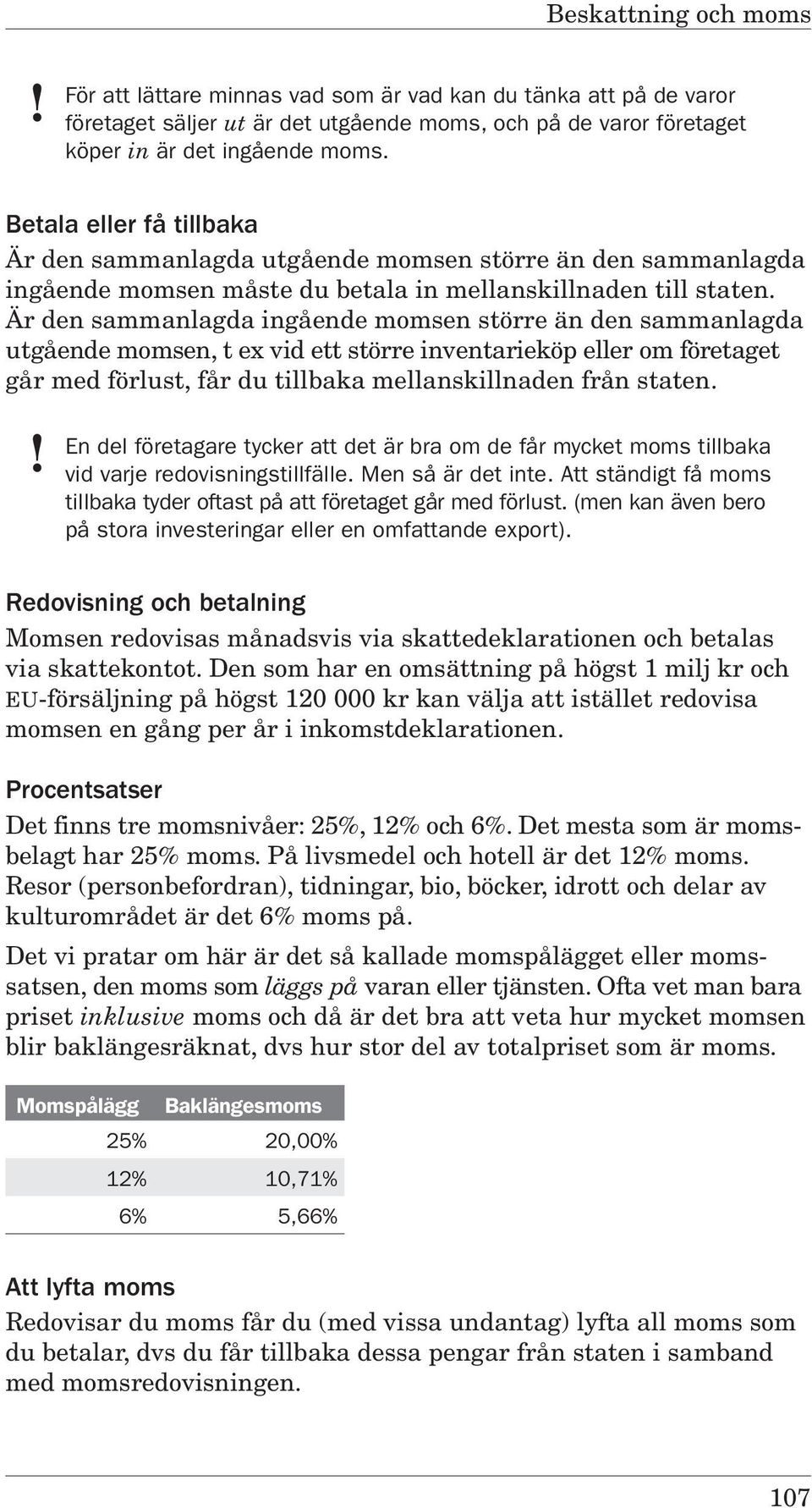 Är den sammanlagda ingående momsen större än den sammanlagda utgående momsen, t ex vid ett större inventarieköp eller om företaget går med förlust, får du tillbaka mellanskillnaden från staten.