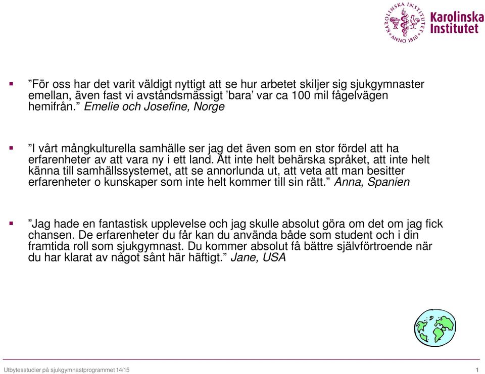 Att inte helt behärska språket, att inte helt känna till samhällssystemet, att se annorlunda ut, att veta att man besitter erfarenheter o kunskaper som inte helt kommer till sin rätt.